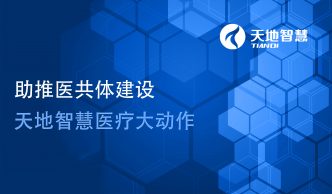 助推醫(yī)共體建設(shè)，天地智慧醫(yī)療大動(dòng)作